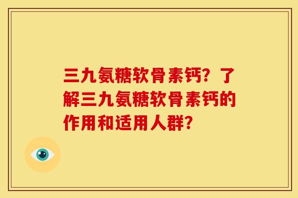 三九氨糖软骨素钙？了解三九氨糖软骨素钙的作用和适用人群？