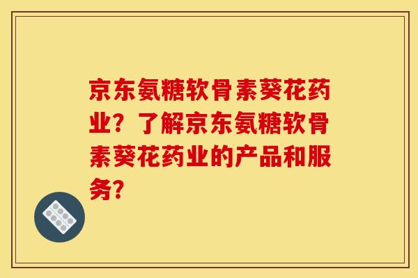 京东氨糖软骨素葵花药业？了解京东氨糖软骨素葵花药业的产品和服务？