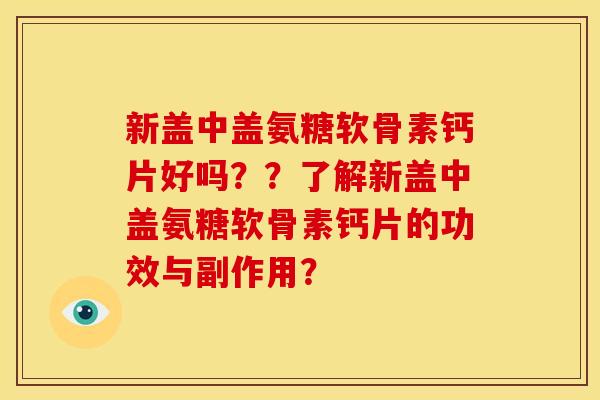 新盖中盖氨糖软骨素钙片好吗？？了解新盖中盖氨糖软骨素钙片的功效与副作用？