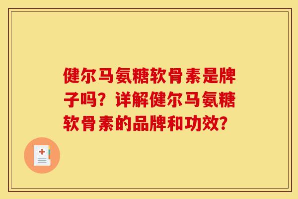 健尔马氨糖软骨素是牌子吗？详解健尔马氨糖软骨素的品牌和功效？