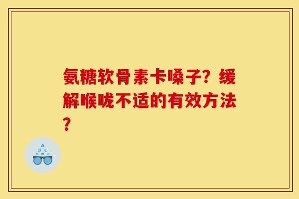 氨糖软骨素卡嗓子？缓解喉咙不适的有效方法？