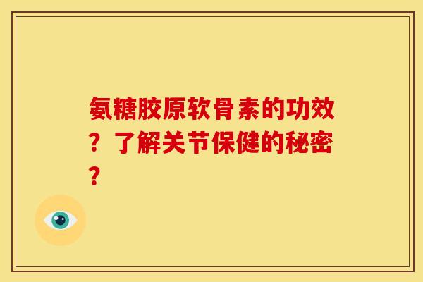 氨糖胶原软骨素的功效？了解关节保健的秘密？