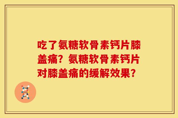 吃了氨糖软骨素钙片膝盖痛？氨糖软骨素钙片对膝盖痛的缓解效果？