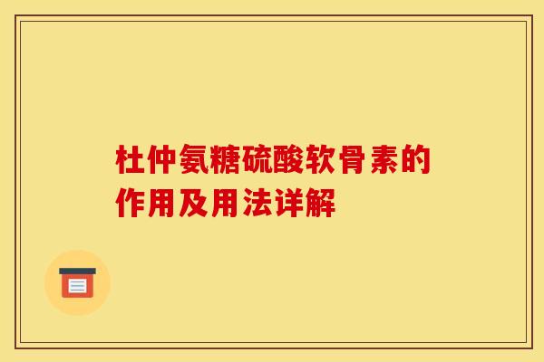 杜仲氨糖硫酸软骨素的作用及用法详解 杜仲氨糖硫酸软骨素的作用及用法详解