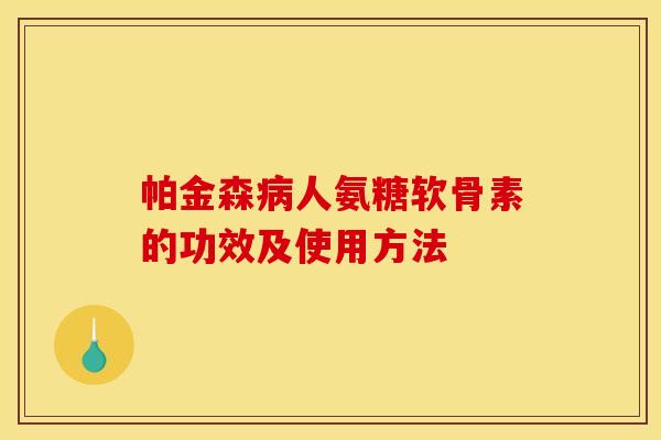 帕金森病人氨糖软骨素的功效及使用方法