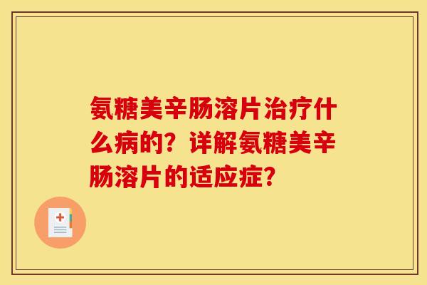 氨糖美辛肠溶片治疗什么病的？详解氨糖美辛肠溶片的适应症？