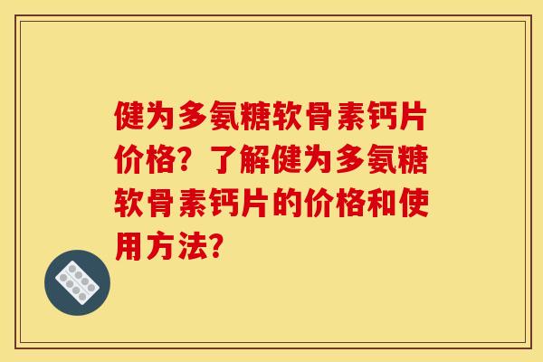 健为多氨糖软骨素钙片价格？了解健为多氨糖软骨素钙片的价格和使用方法？