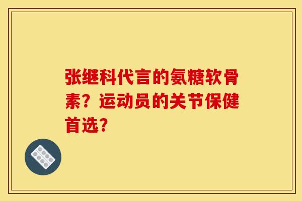 张继科代言的氨糖软骨素？运动员的关节保健首选？