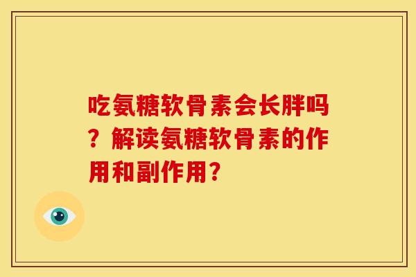 吃氨糖软骨素会长胖吗？解读氨糖软骨素的作用和副作用？