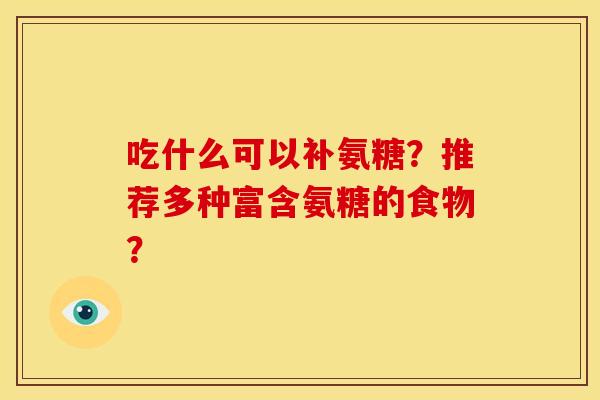吃什么可以补氨糖？推荐多种富含氨糖的食物？