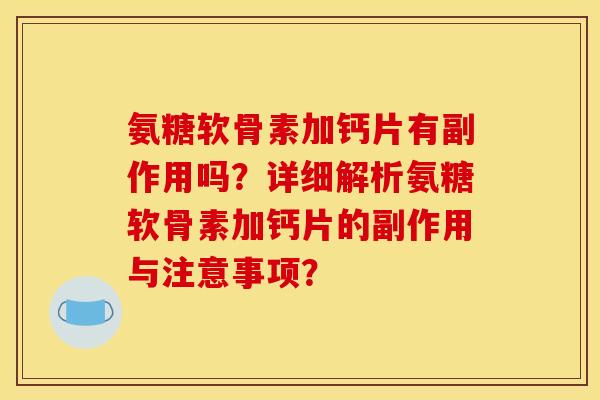 氨糖软骨素加钙片有副作用吗？详细解析氨糖软骨素加钙片的副作用与注意事项？
