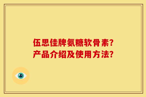 伍思佳牌氨糖软骨素？产品介绍及使用方法？