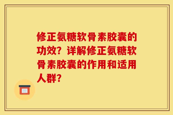 修正氨糖软骨素胶囊的功效？详解修正氨糖软骨素胶囊的作用和适用人群？
