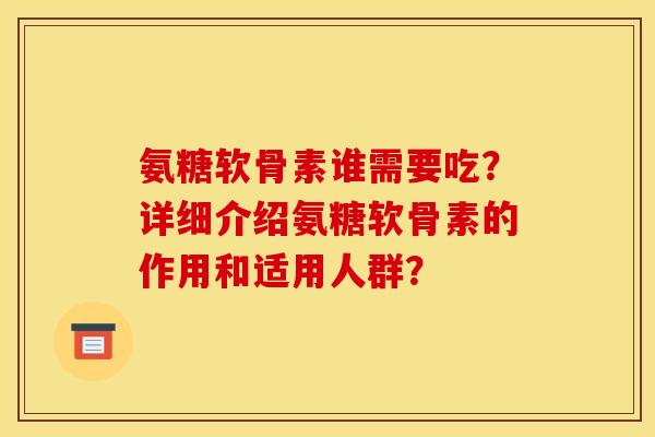氨糖软骨素谁需要吃？详细介绍氨糖软骨素的作用和适用人群？