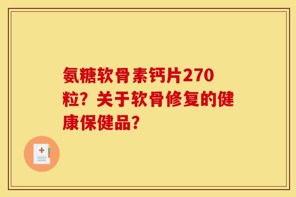 氨糖软骨素钙片270粒？关于软骨修复的健康保健品？