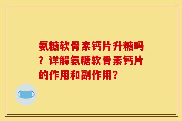 氨糖软骨素钙片升糖吗？详解氨糖软骨素钙片的作用和副作用？