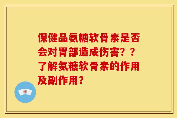 保健品氨糖软骨素是否会对胃部造成伤害？？了解氨糖软骨素的作用及副作用？