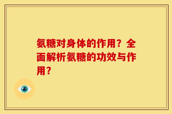 氨糖对身体的作用?全面解析氨糖的功效与作用? 氨糖对身体的作用?全面解析氨糖的功效与作用?