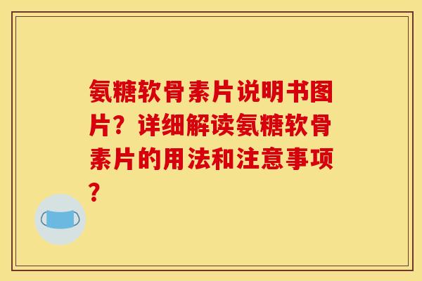氨糖软骨素片说明书图片？详细解读氨糖软骨素片的用法和注意事项？