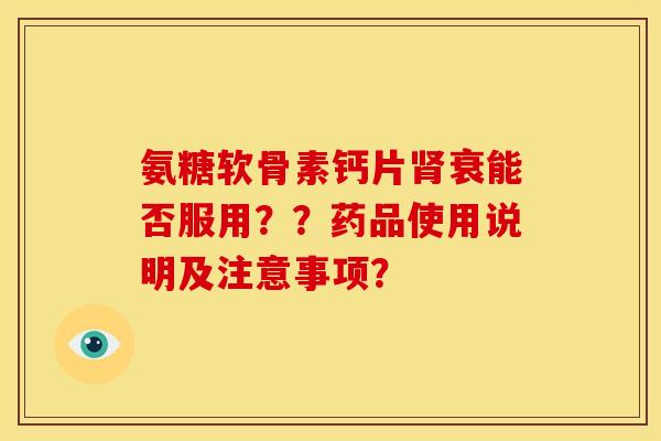 氨糖软骨素钙片衰能否服用？？药品使用说明及注意事项？