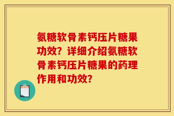氨糖软骨素钙压片糖果功效?详细介绍氨糖软骨素钙压片糖果的药理作用和功效? 氨糖软骨素钙压片糖果功效?详细介绍氨糖软骨素钙压片糖果的药理作用和功效?