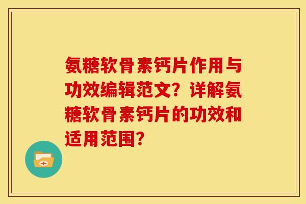 氨糖软骨素钙片作用与功效编辑范文？详解氨糖软骨素钙片的功效和适用范围？