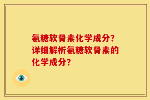 氨糖软骨素化学成分？详细解析氨糖软骨素的化学成分？