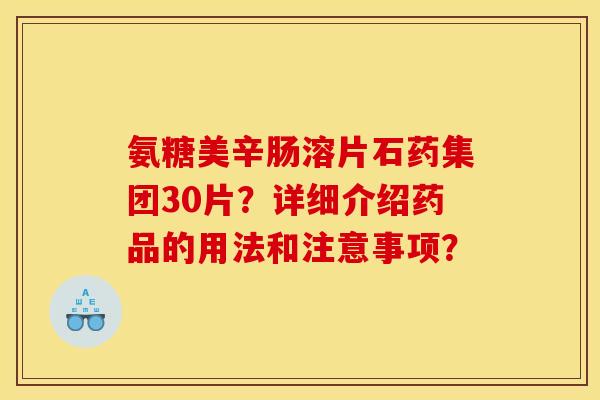 氨糖美辛肠溶片石药集团30片?详细介绍药品的用法和注意事项? 氨糖美辛肠溶片石药集团30片?详细介绍药品的用法和注意事项?
