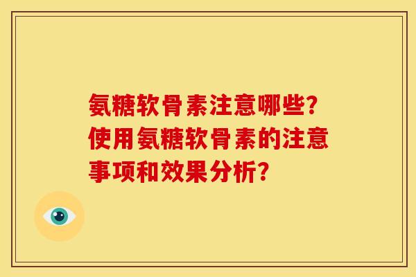 氨糖软骨素注意哪些？使用氨糖软骨素的注意事项和效果分析？