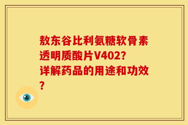 敖东谷比利氨糖软骨素透明质酸片V402？详解药品的用途和功效？