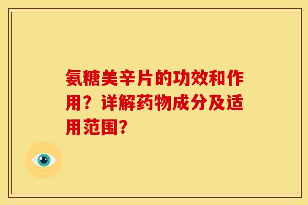 氨糖美辛片的功效和作用？详解药物成分及适用范围？