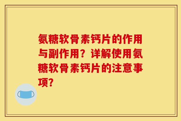氨糖软骨素钙片的作用与副作用？详解使用氨糖软骨素钙片的注意事项？
