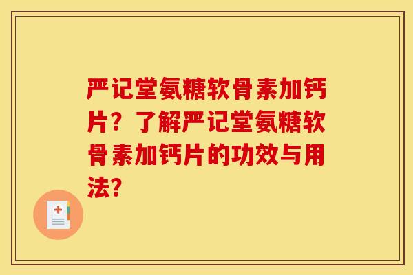 严记堂氨糖软骨素加钙片？了解严记堂氨糖软骨素加钙片的功效与用法？