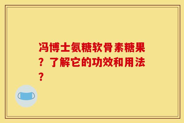 冯博士氨糖软骨素糖果？了解它的功效和用法？