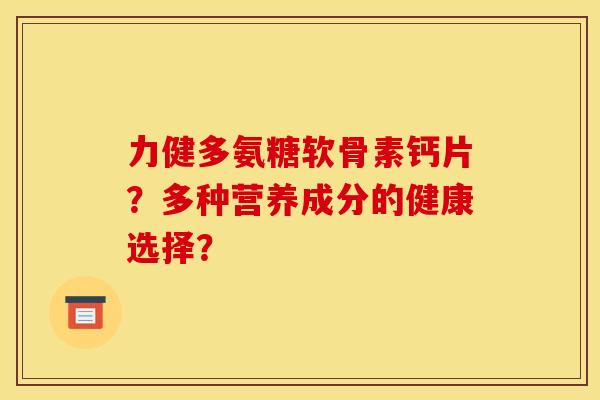力健多氨糖软骨素钙片？多种营养成分的健康选择？