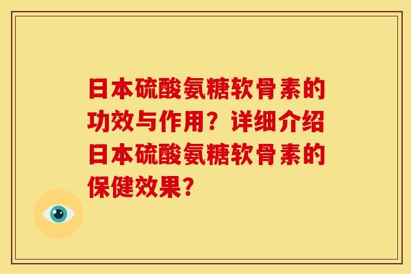 日本硫酸氨糖软骨素的功效与作用？详细介绍日本硫酸氨糖软骨素的保健效果？