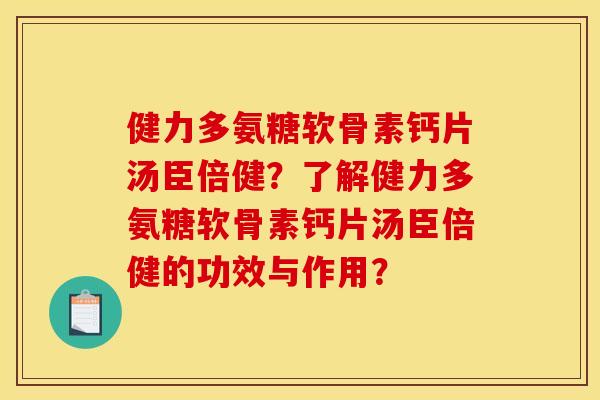 健力多氨糖软骨素钙片汤臣倍健？了解健力多氨糖软骨素钙片汤臣倍健的功效与作用？