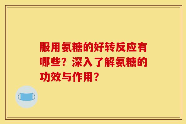 服用氨糖的好转反应有哪些？深入了解氨糖的功效与作用？
