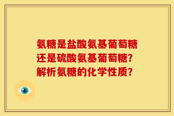 氨糖是盐酸氨基葡萄糖还是硫酸氨基葡萄糖？解析氨糖的化学性质？
