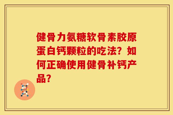 健骨力氨糖软骨素胶原蛋白钙颗粒的吃法?如何正确使用健骨补钙产品? 健骨力氨糖软骨素胶原蛋白钙颗粒的吃法?如何正确使用健骨补钙产品?