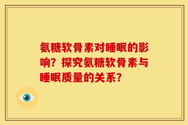 氨糖软骨素对睡眠的影响？探究氨糖软骨素与睡眠质量的关系？