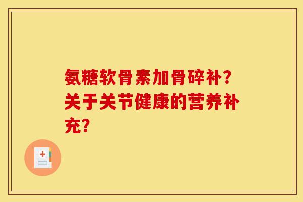 氨糖软骨素加骨碎补?关于关节健康的营养补充? 氨糖软骨素加骨碎补?关于关节健康的营养补充?