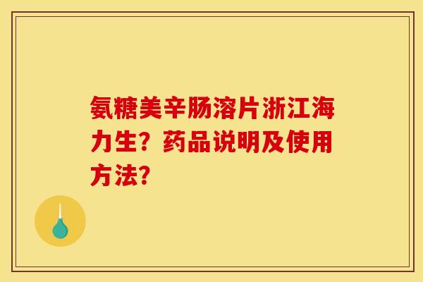 氨糖美辛肠溶片浙江海力生？药品说明及使用方法？