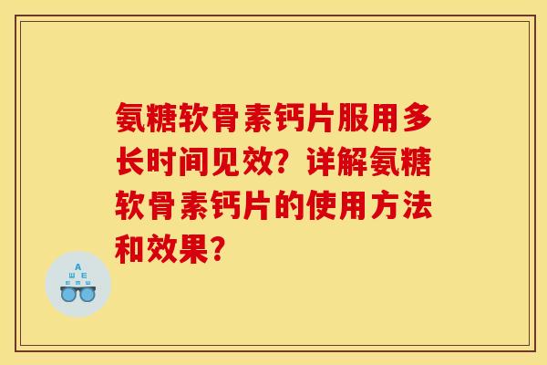 氨糖软骨素钙片服用多长时间见效?详解氨糖软骨素钙片的使用方法和效果? 氨糖软骨素钙片服用多长时间见效?详解氨糖软骨素钙片的使用方法和效果?