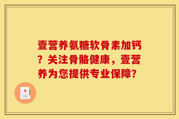 壹营养氨糖软骨素加钙？关注骨骼健康，壹营养为您提供专业保障？