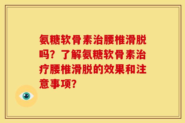 氨糖软骨素腰椎滑脱吗?了解氨糖软骨素腰椎滑脱的效果和注意事项? 氨糖软骨素腰椎滑脱吗?了解氨糖软骨素腰椎滑脱的效果和注意事项?
