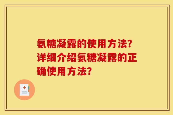 氨糖凝露的使用方法？详细介绍氨糖凝露的正确使用方法？