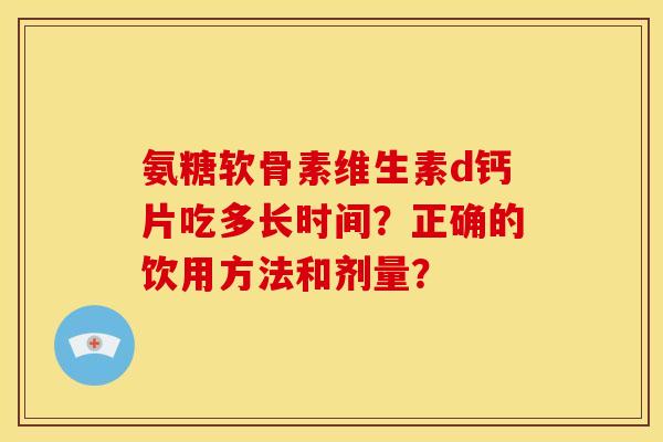 氨糖软骨素维生素d钙片吃多长时间？正确的饮用方法和剂量？