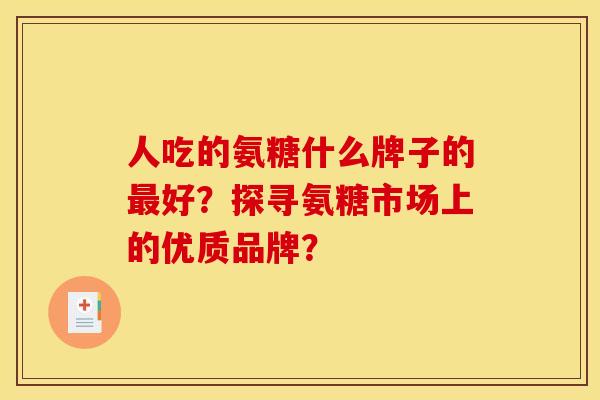 人吃的氨糖什么牌子的最好？探寻氨糖市场上的优质品牌？