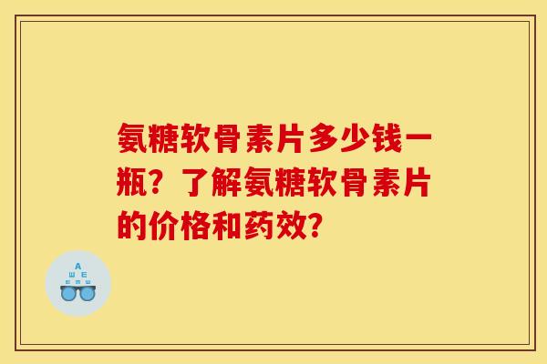 氨糖软骨素片多少钱一瓶?了解氨糖软骨素片的价格和? 氨糖软骨素片多少钱一瓶?了解氨糖软骨素片的价格和?